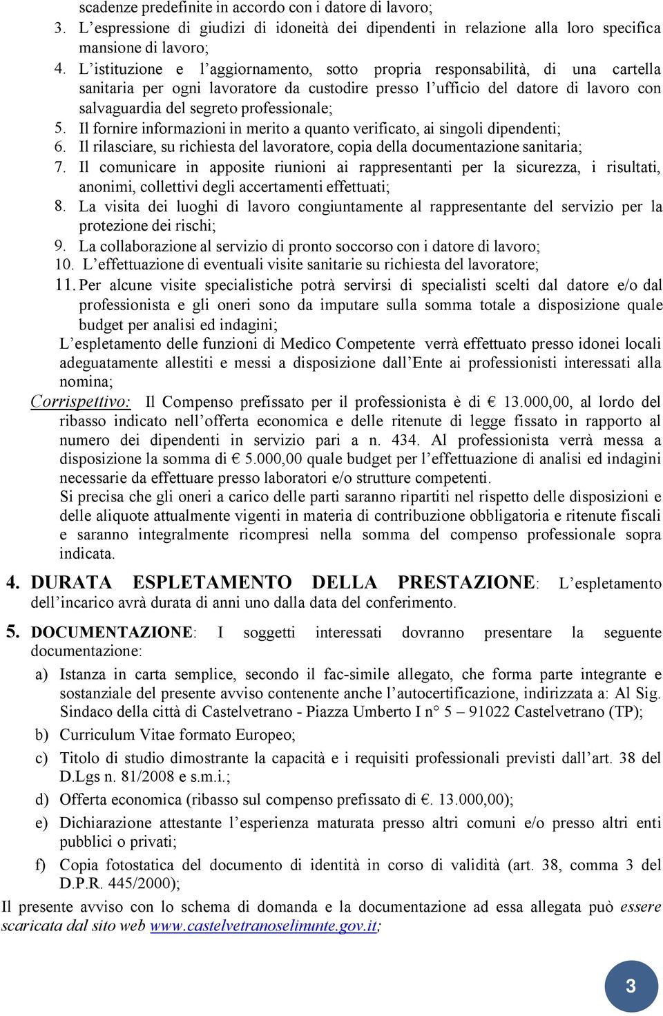 professionale; 5. Il fornire informazioni in merito a quanto verificato, ai singoli dipendenti; 6. Il rilasciare, su richiesta del lavoratore, copia della documentazione sanitaria; 7.