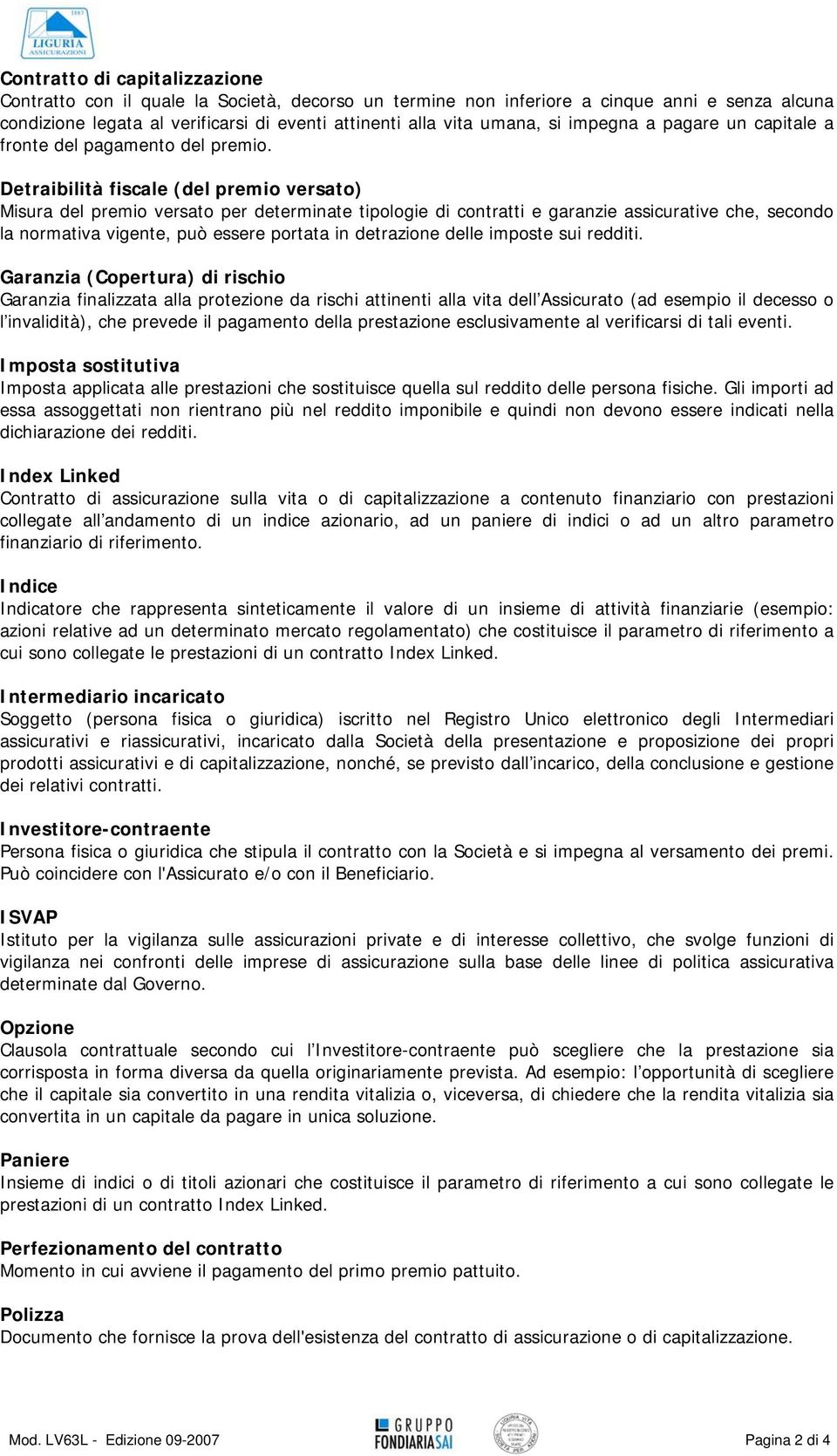 Detraibilità fiscale (del premio versato) Misura del premio versato per determinate tipologie di contratti e garanzie assicurative che, secondo la normativa vigente, può essere portata in detrazione