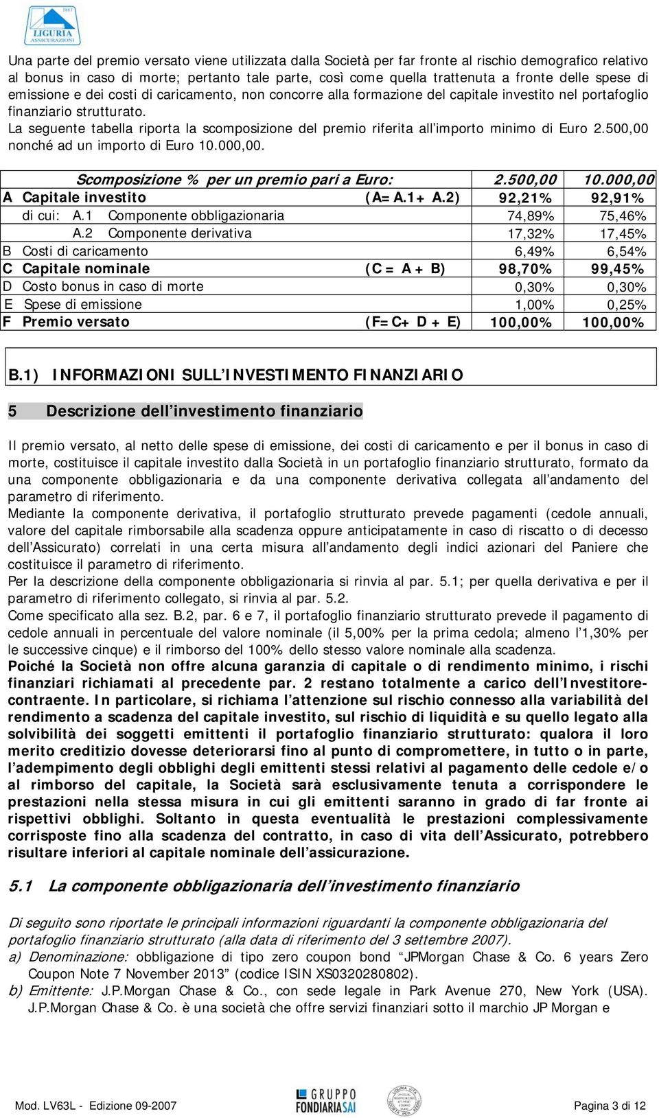 La seguente tabella riporta la scomposizione del premio riferita all importo minimo di Euro 2.500,00 nonché ad un importo di Euro 10.000,00. Scomposizione % per un premio pari a Euro: 2.500,00 10.