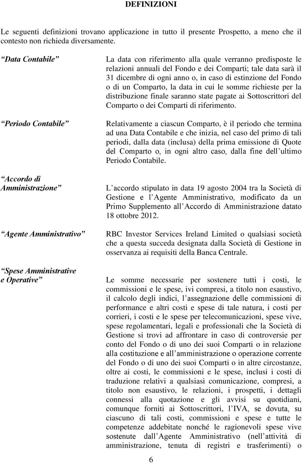 Fondo e dei Comparti; tale data sarà il 31 dicembre di ogni anno o, in caso di estinzione del Fondo o di un Comparto, la data in cui le somme richieste per la distribuzione finale saranno state