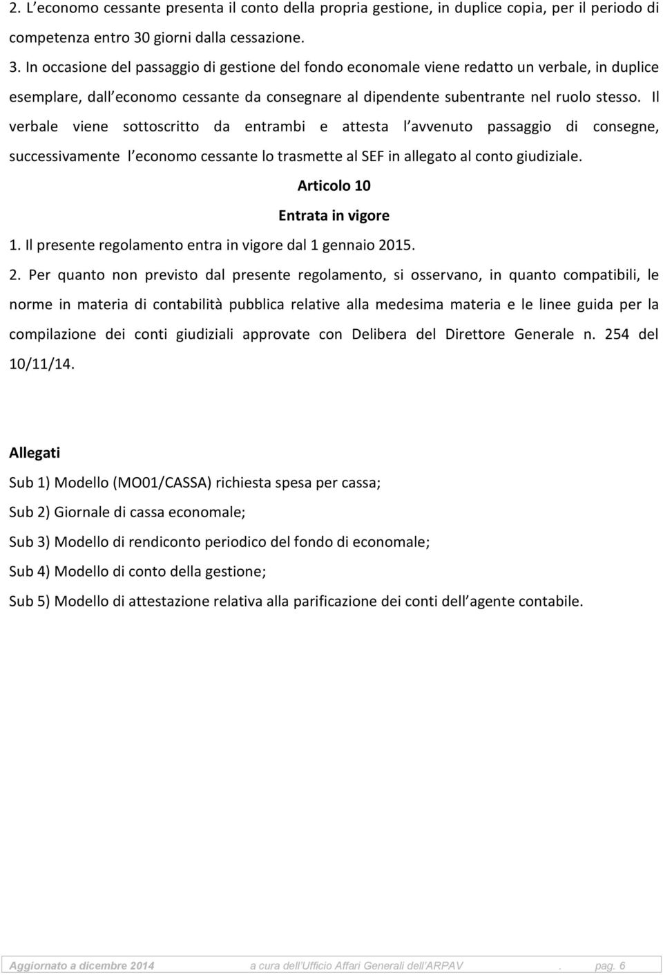 In occasione del passaggio di gestione del fondo economale viene redatto un verbale, in duplice esemplare, dall economo cessante da consegnare al dipendente subentrante nel ruolo stesso.