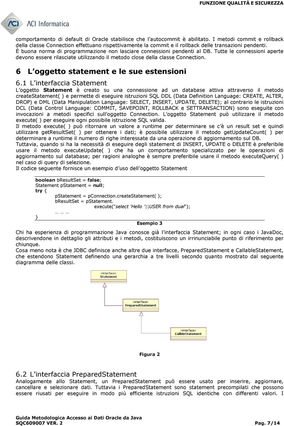 È buona norma di programmazione non lasciare connessioni pendenti al DB. Tutte le connessioni aperte devono essere rilasciate utilizzando il metodo close della classe Connection.