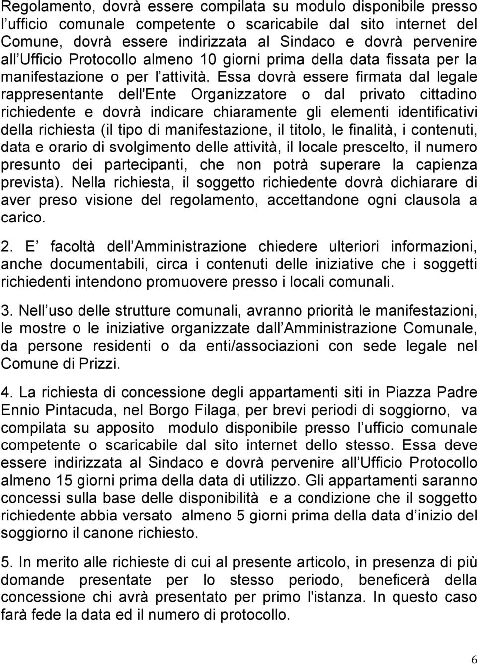 Essa dovrà essere firmata dal legale rappresentante dell'ente Organizzatore o dal privato cittadino richiedente e dovrà indicare chiaramente gli elementi identificativi della richiesta (il tipo di