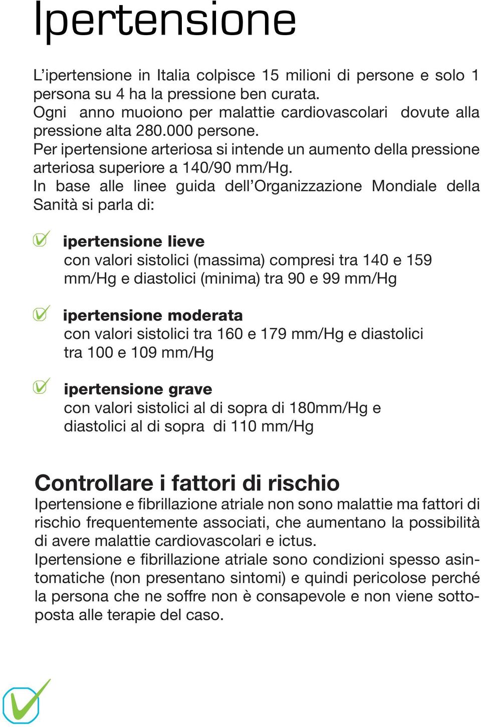 In base alle linee guida dell Organizzazione Mondiale della Sanità si parla di: ipertensione lieve con valori sistolici (massima) compresi tra 140 e 159 mm/hg e diastolici (minima) tra 90 e 99 mm/hg