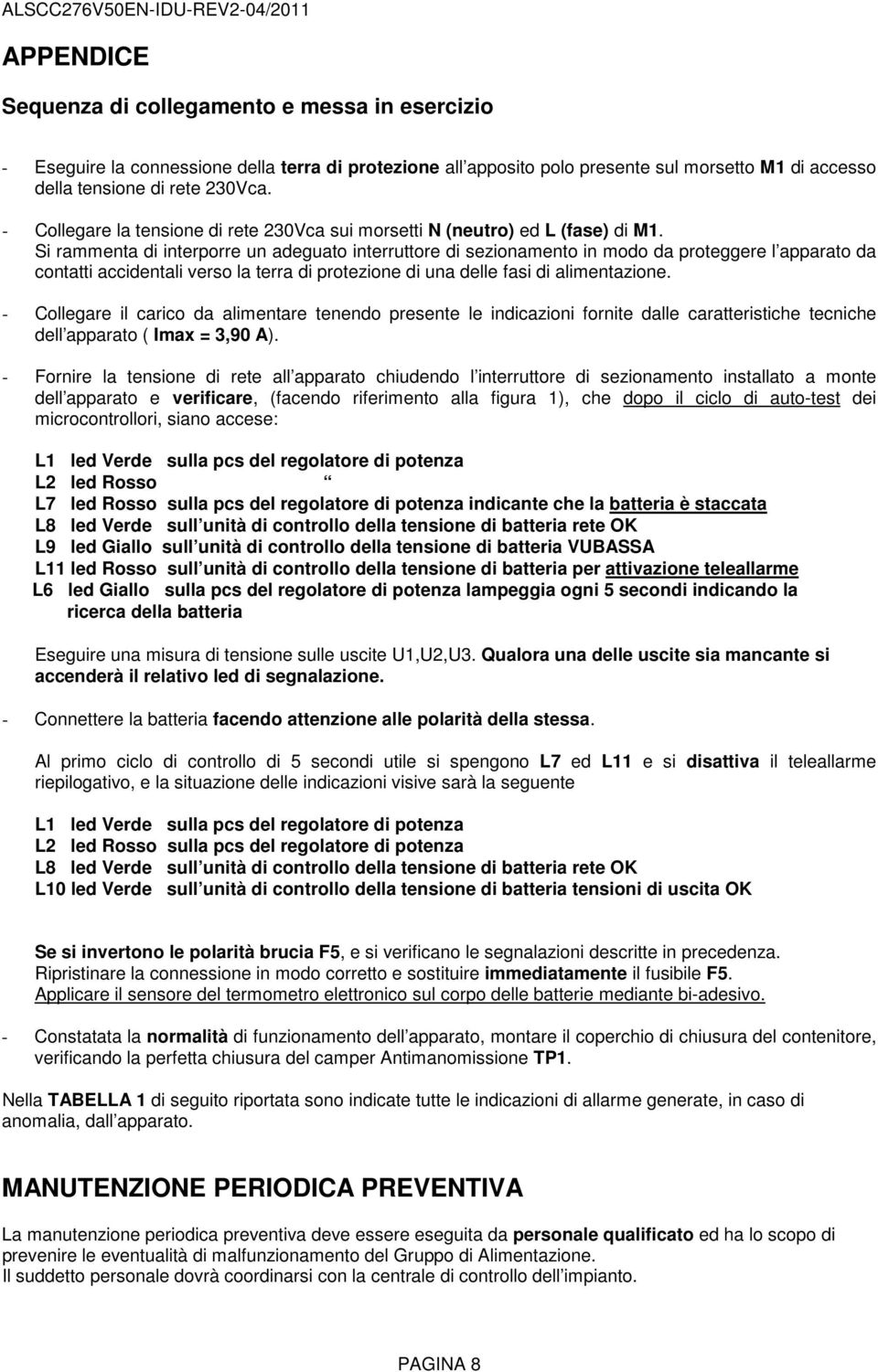 Si rammenta di interporre un adeguato interruttore di sezionamento in modo da proteggere l apparato da contatti accidentali verso la terra di protezione di una delle fasi di alimentazione.