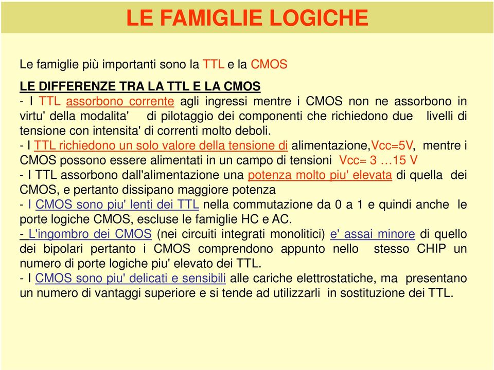 - I TTL richiedono un solo valore della tensione di alimentazione,vcc=5v, mentre i CMOS possono essere alimentati in un campo di tensioni Vcc= 3 15 V - I TTL assorbono dall'alimentazione una potenza