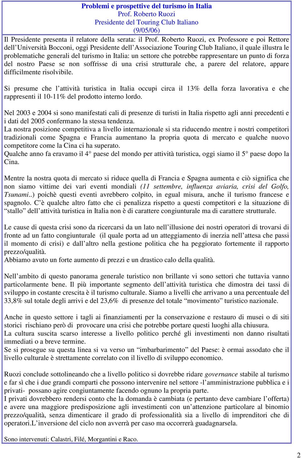 settore che potrebbe rappresentare un punto di forza del nostro Paese se non soffrisse di una crisi strutturale che, a parere del relatore, appare difficilmente risolvibile.