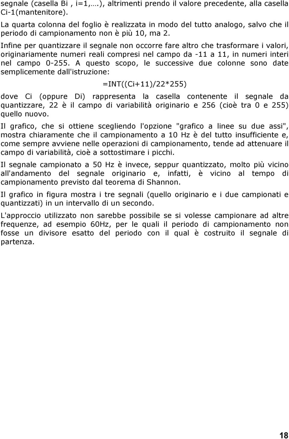 Infine per quantizzare il segnale non occorre fare altro che trasformare i valori, originariamente numeri reali compresi nel campo da -11 a 11, in numeri interi nel campo 0-255.