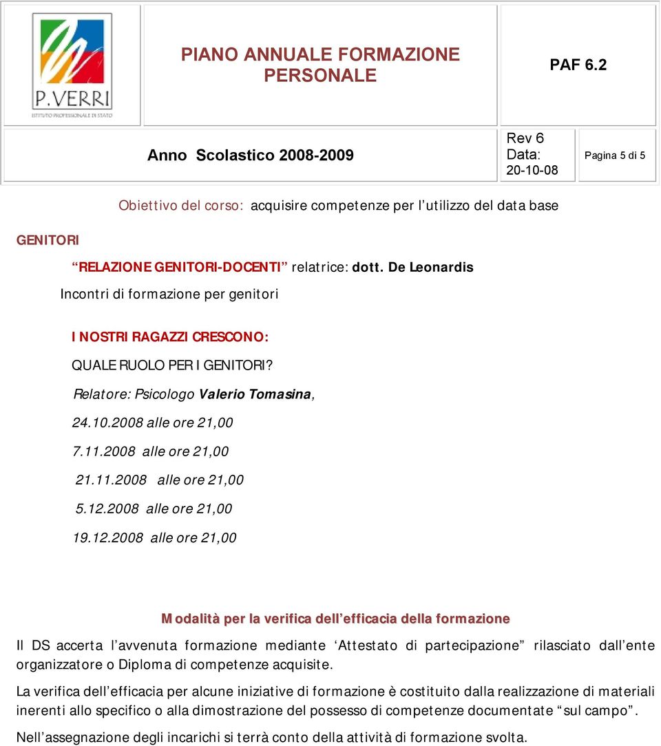 12.2008 alle ore 21,00 19.12.2008 alle ore 21,00 Modalità per la verifica dell efficacia della formazione Il DS accerta l avvenuta formazione mediante Attestato di partecipazione rilasciato dall ente