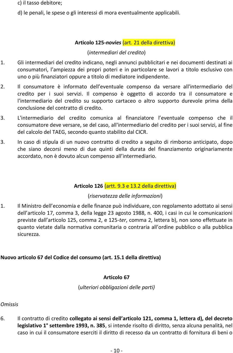 finanziatori oppure a titolo di mediatore indipendente. 2. Il consumatore è informato dell eventuale compenso da versare all'intermediario del credito per i suoi servizi.