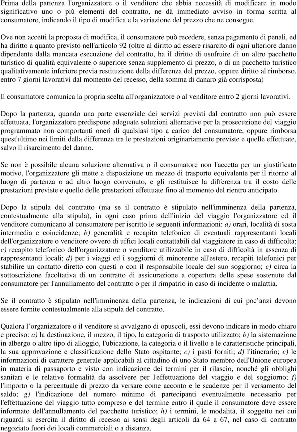 Ove non accetti la proposta di modifica, il consumatore può recedere, senza pagamento di penali, ed ha diritto a quanto previsto nell'articolo 92 (oltre al diritto ad essere risarcito di ogni