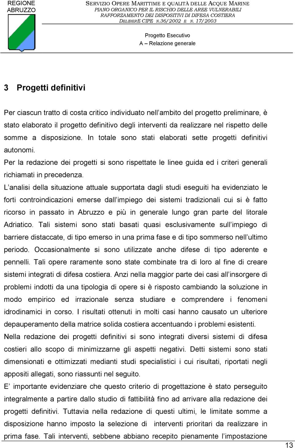 L analisi della situazione attuale supportata dagli studi eseguiti ha evidenziato le forti controindicazioni emerse dall impiego dei sistemi tradizionali cui si è fatto ricorso in passato in Abruzzo