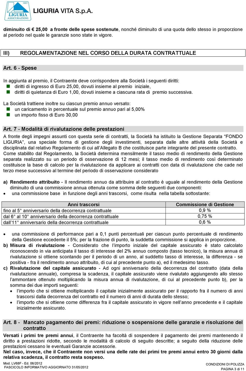 6 - Spese In aggiunta al premio, il Contraente deve corrispondere alla Società i seguenti diritti: diritti di ingresso di Euro 25,00, dovuti insieme al premio iniziale, diritti di quietanza di Euro