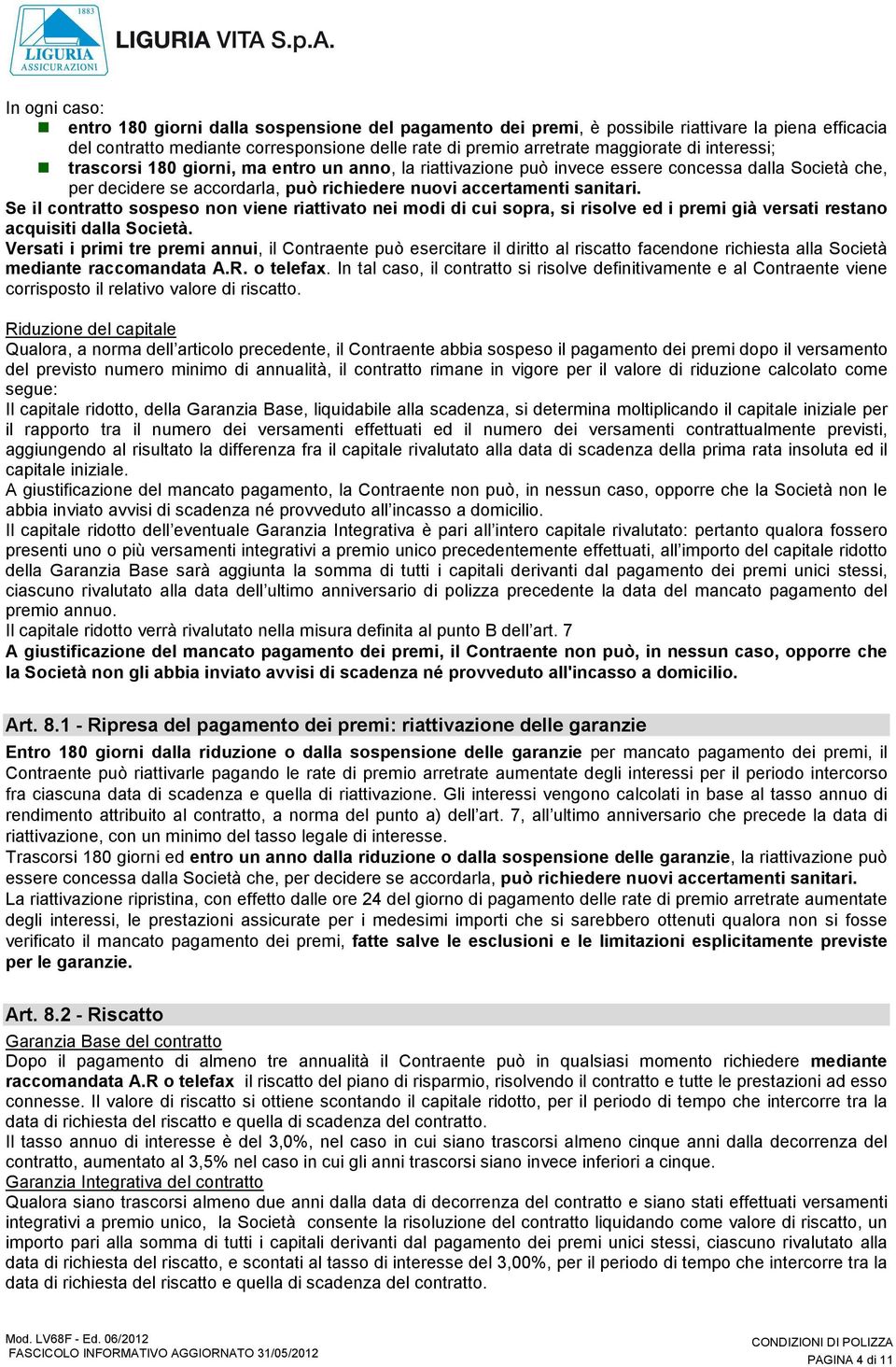 Se il contratto sospeso non viene riattivato nei modi di cui sopra, si risolve ed i premi già versati restano acquisiti dalla Società.