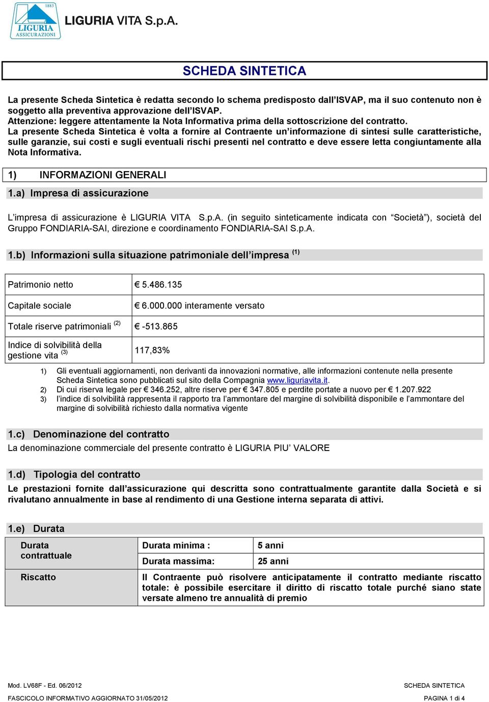 La presente Scheda Sintetica è volta a fornire al Contraente un informazione di sintesi sulle caratteristiche, sulle garanzie, sui costi e sugli eventuali rischi presenti nel contratto e deve essere