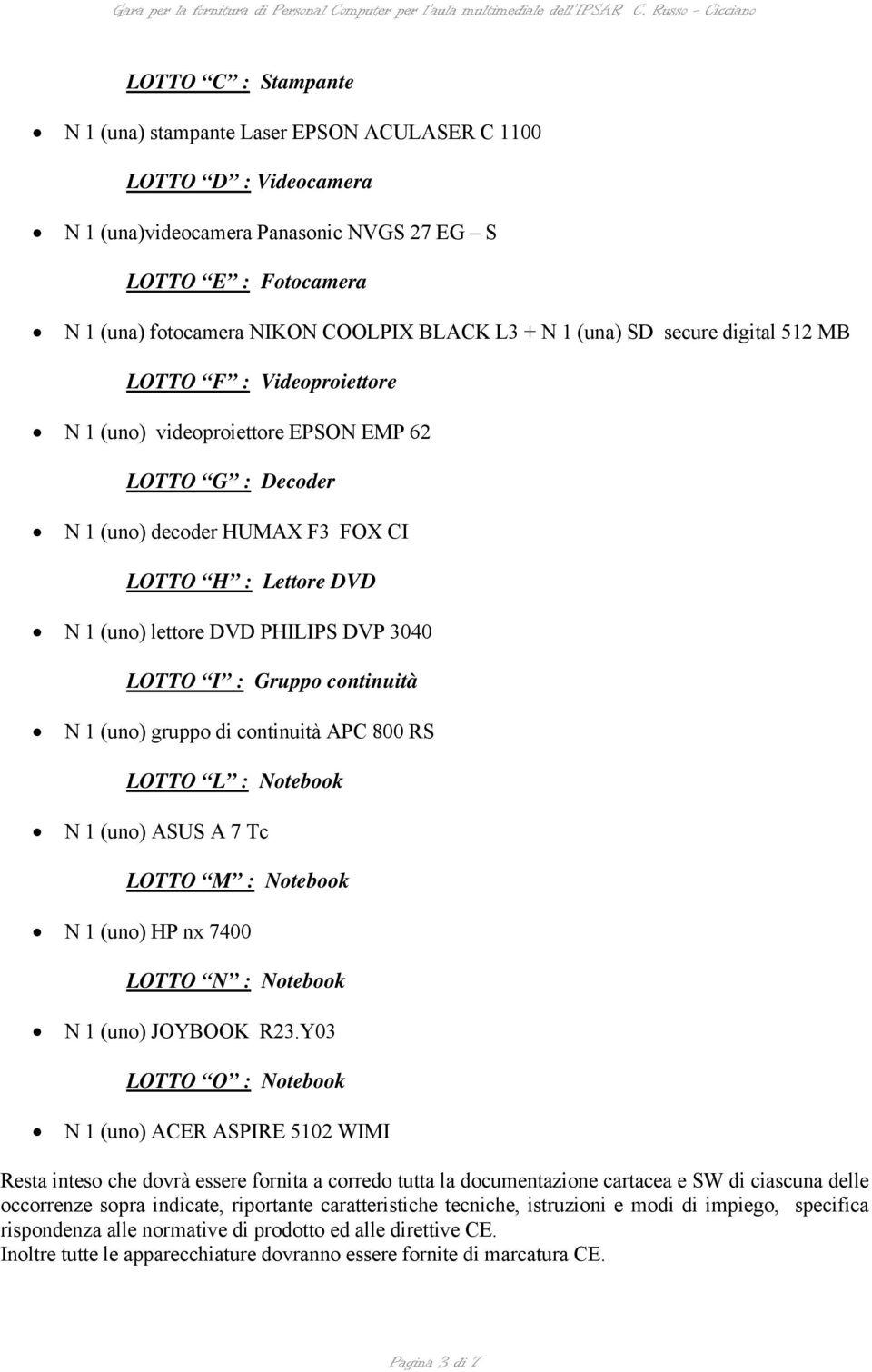 PHILIPS DVP 3040 LOTTO I : Gruppo continuità N 1 (uno) gruppo di continuità APC 800 RS LOTTO L : Notebook N 1 (uno) ASUS A 7 Tc LOTTO M : Notebook N 1 (uno) HP nx 7400 LOTTO N : Notebook N 1 (uno)