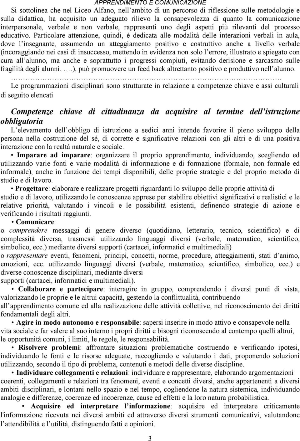 Particolare attenzione, quindi, è dedicata alle modalità delle interazioni verbali in aula, dove l insegnante, assumendo un atteggiamento positivo e costruttivo anche a livello verbale (incoraggiando