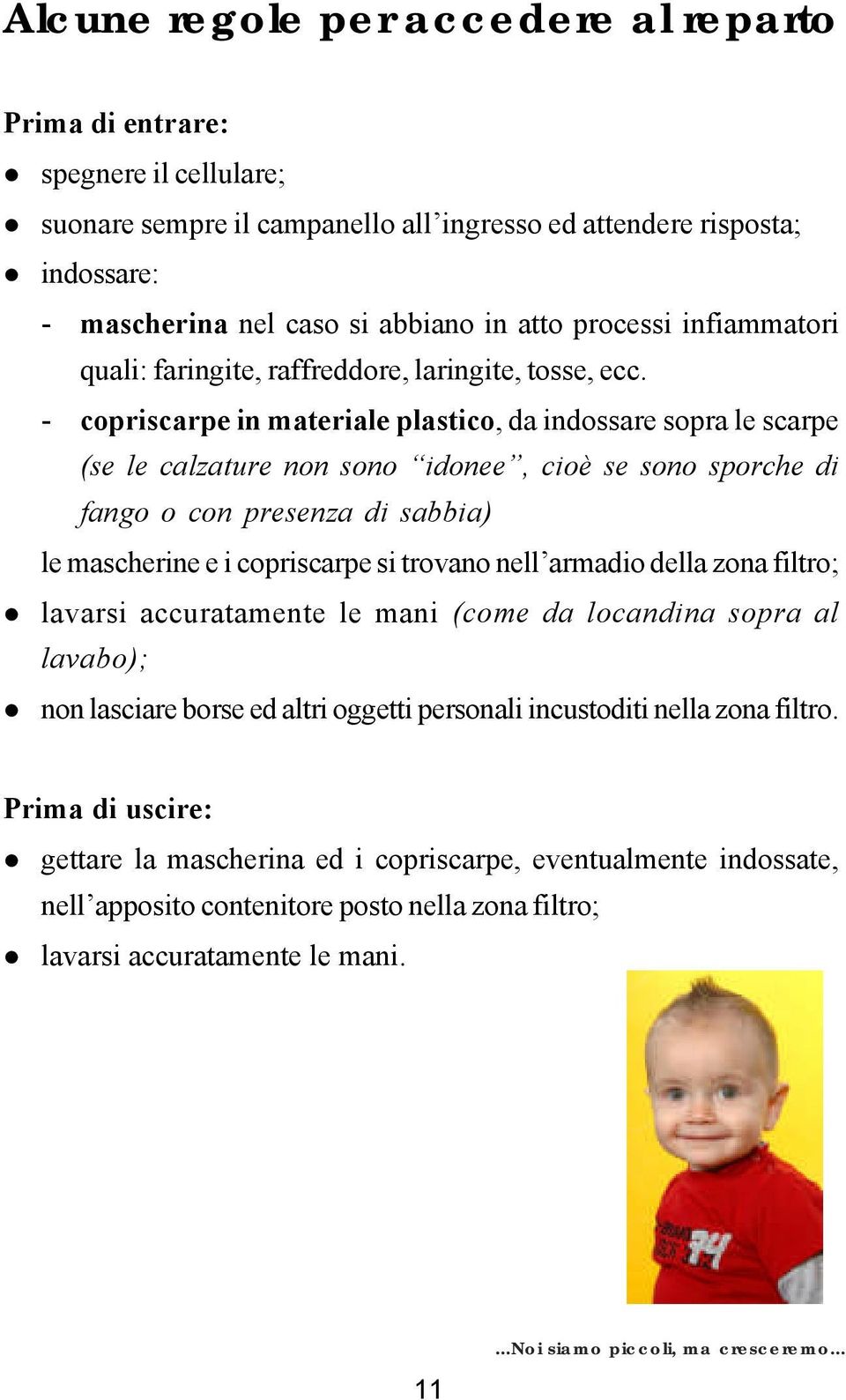 - copriscarpe in materiale plastico, da indossare sopra le scarpe (se le calzature non sono idonee, cioè se sono sporche di fango o con presenza di sabbia) le mascherine e i copriscarpe si trovano