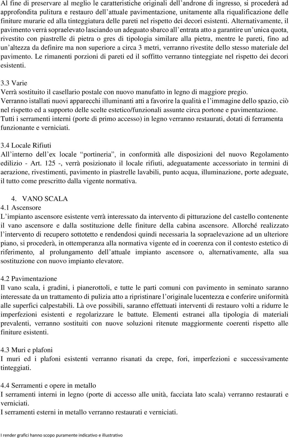 Alternativamente, il pavimento verrà sopraelevato lasciando un adeguato sbarco all entrata atto a garantire un unica quota, rivestito con piastrelle di pietra o gres di tipologia similare alla