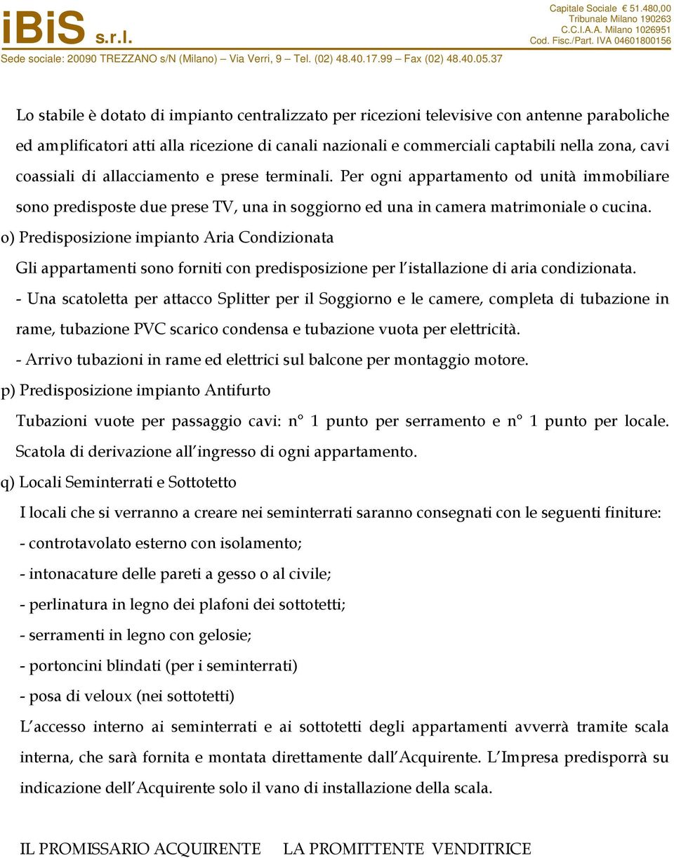 o) Predisposizione impianto Aria Condizionata Gli appartamenti sono forniti con predisposizione per l istallazione di aria condizionata.