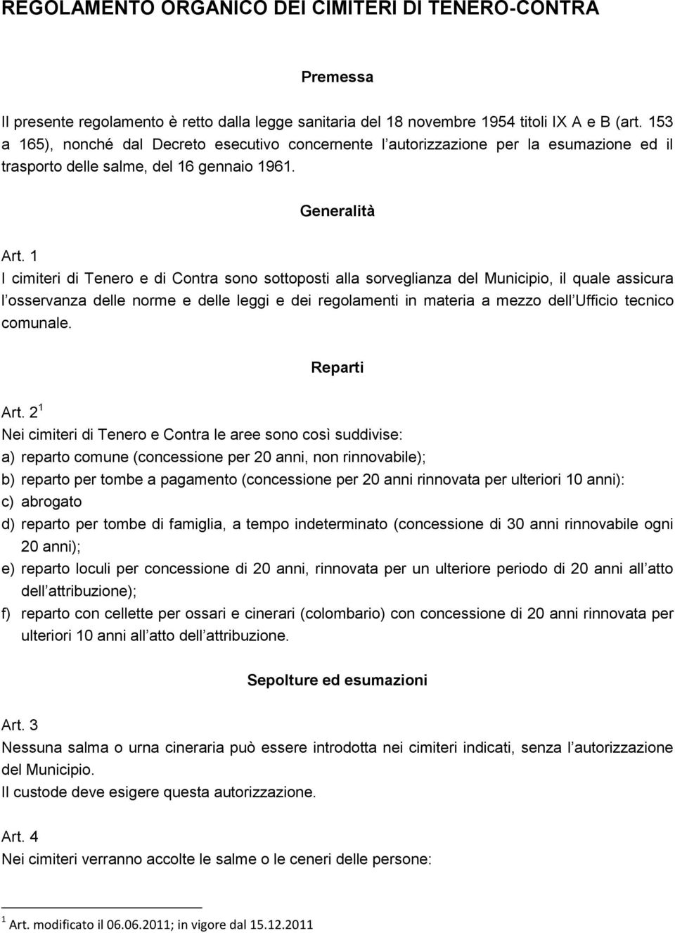 1 I cimiteri di Tenero e di Contra sono sottoposti alla sorveglianza del Municipio, il quale assicura l osservanza delle norme e delle leggi e dei regolamenti in materia a mezzo dell Ufficio tecnico