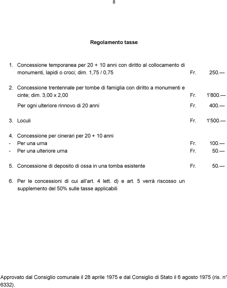 100. Fr. 50. 5. Concessione di deposito di ossa in una tomba esistente Fr. 50. 6. Per le concessioni di cui all art. 4 lett. d) e art.