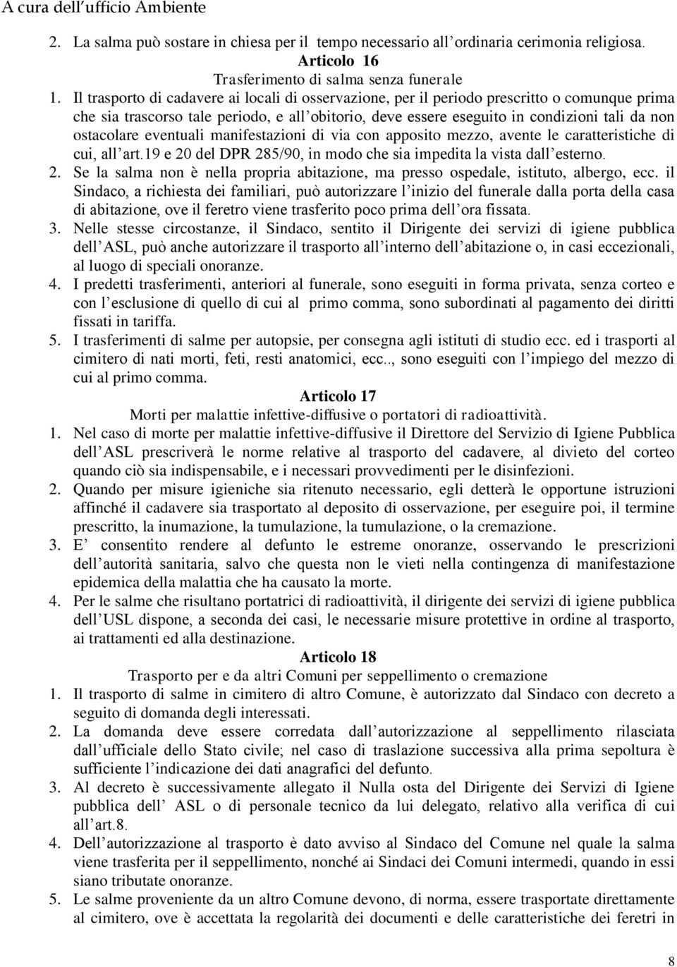 ostacolare eventuali manifestazioni di via con apposito mezzo, avente le caratteristiche di cui, all art.19 e 20 del DPR 285/90, in modo che sia impedita la vista dall esterno. 2. Se la salma non è nella propria abitazione, ma presso ospedale, istituto, albergo, ecc.