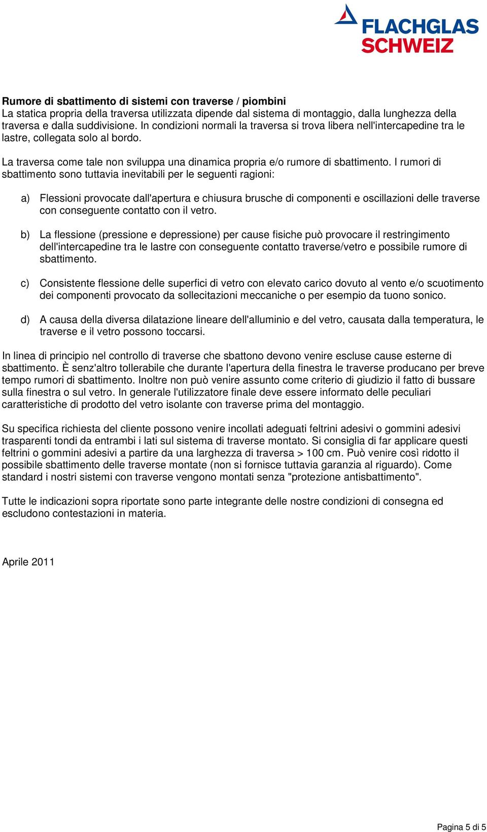 I rumori di sbattimento sono tuttavia inevitabili per le seguenti ragioni: a) Flessioni provocate dall'apertura e chiusura brusche di componenti e oscillazioni delle traverse con conseguente contatto