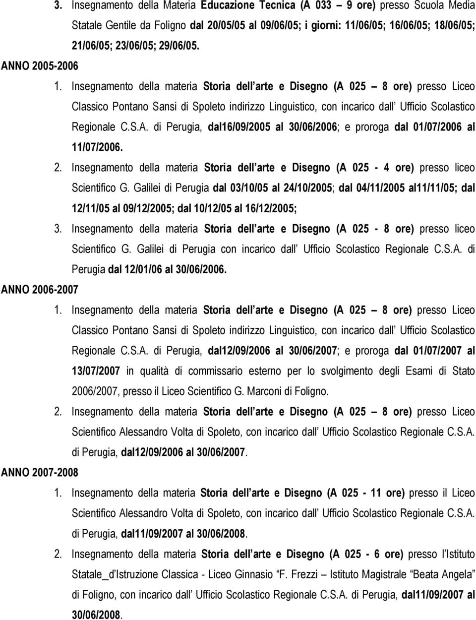 Insegnamento della materia Storia dell arte e Disegno (A 025 8 ore) presso Liceo Classico Pontano Sansi di Spoleto indirizzo Linguistico, con incarico dall Ufficio Scolastico Regionale C.S.A. di Perugia, dal16/09/2005 al 30/06/2006; e proroga dal 01/07/2006 al 11/07/2006.