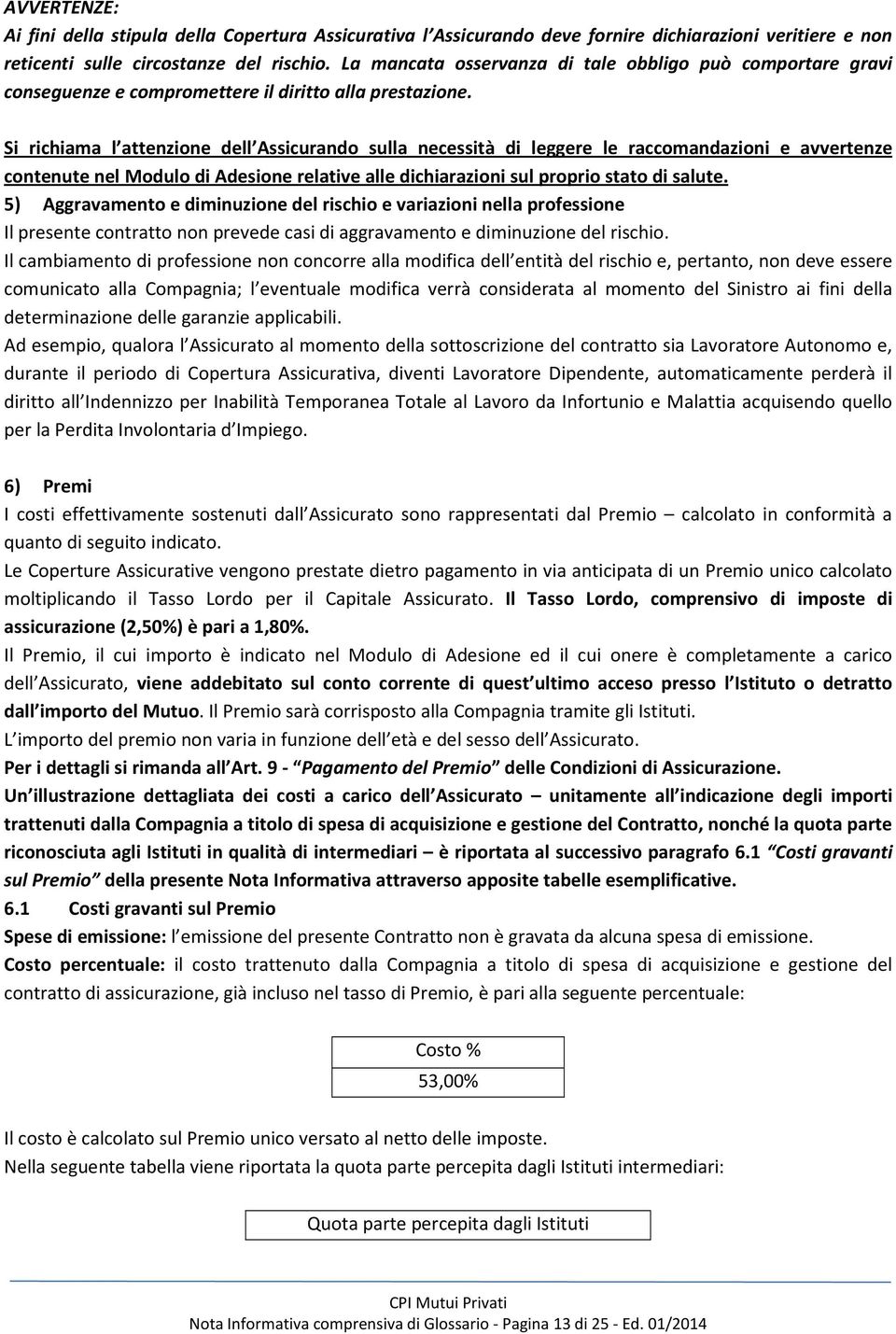 Si richiama l attenzione dell Assicurando sulla necessità di leggere le raccomandazioni e avvertenze contenute nel Modulo di Adesione relative alle dichiarazioni sul proprio stato di salute.