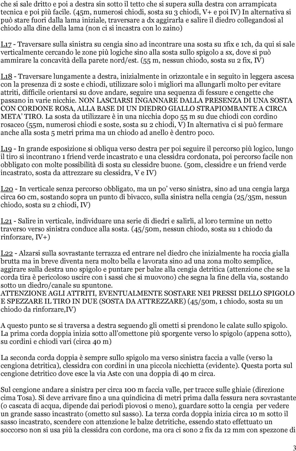 (non ci si incastra con lo zaino) L17 - Traversare sulla sinistra su cengia sino ad incontrare una sosta su 1fix e 1ch, da qui si sale verticalmente cercando le zone più logiche sino alla sosta sullo