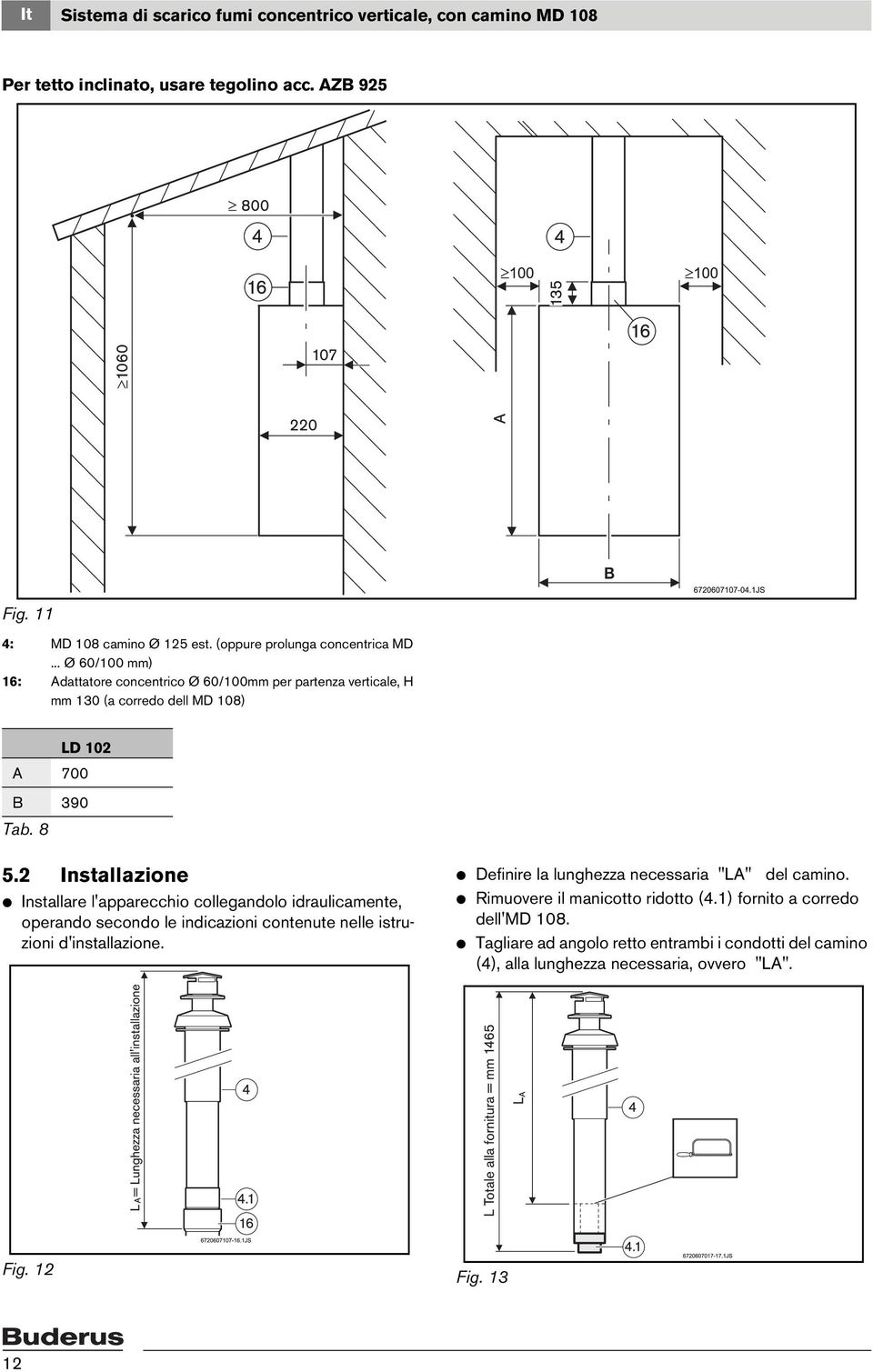 2 Installazione V Installare l'apparecchio collegandolo idraulicamente, operando secondo le indicazioni contenute nelle istruzioni d'installazione.