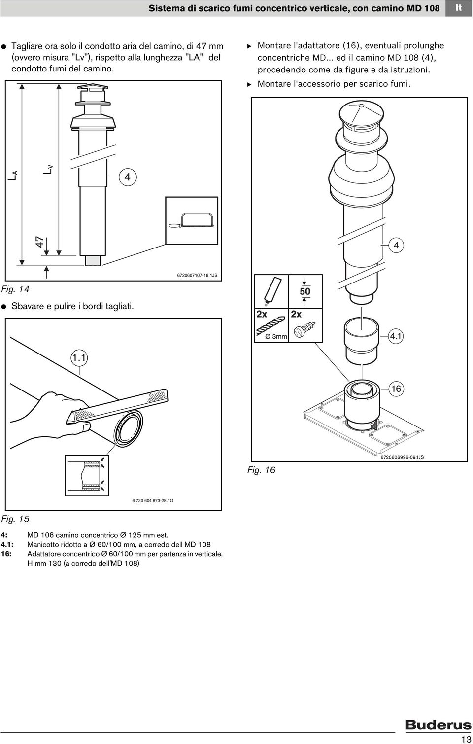 .. ed il camino MD 108 (4), procedendo come da figure e da istruzioni. B Montare l'accessorio per scarico fumi. Fig. 14 V Sbavare e pulire i bordi tagliati. 1.1 Fig.