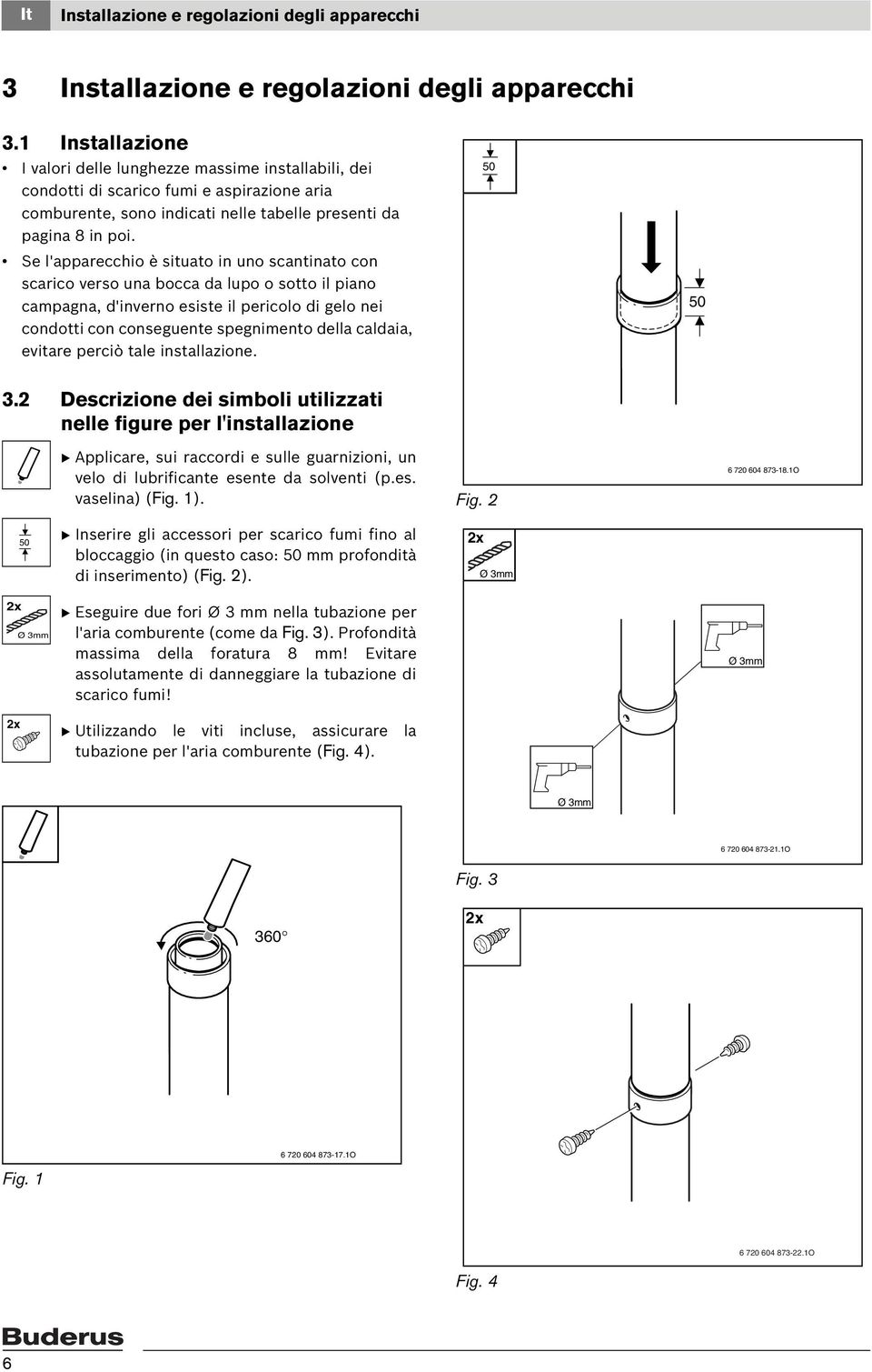 Se l'apparecchio è situato in uno scantinato con scarico verso una bocca da lupo o sotto il piano campagna, d'inverno esiste il pericolo di gelo nei condotti con conseguente spegnimento della