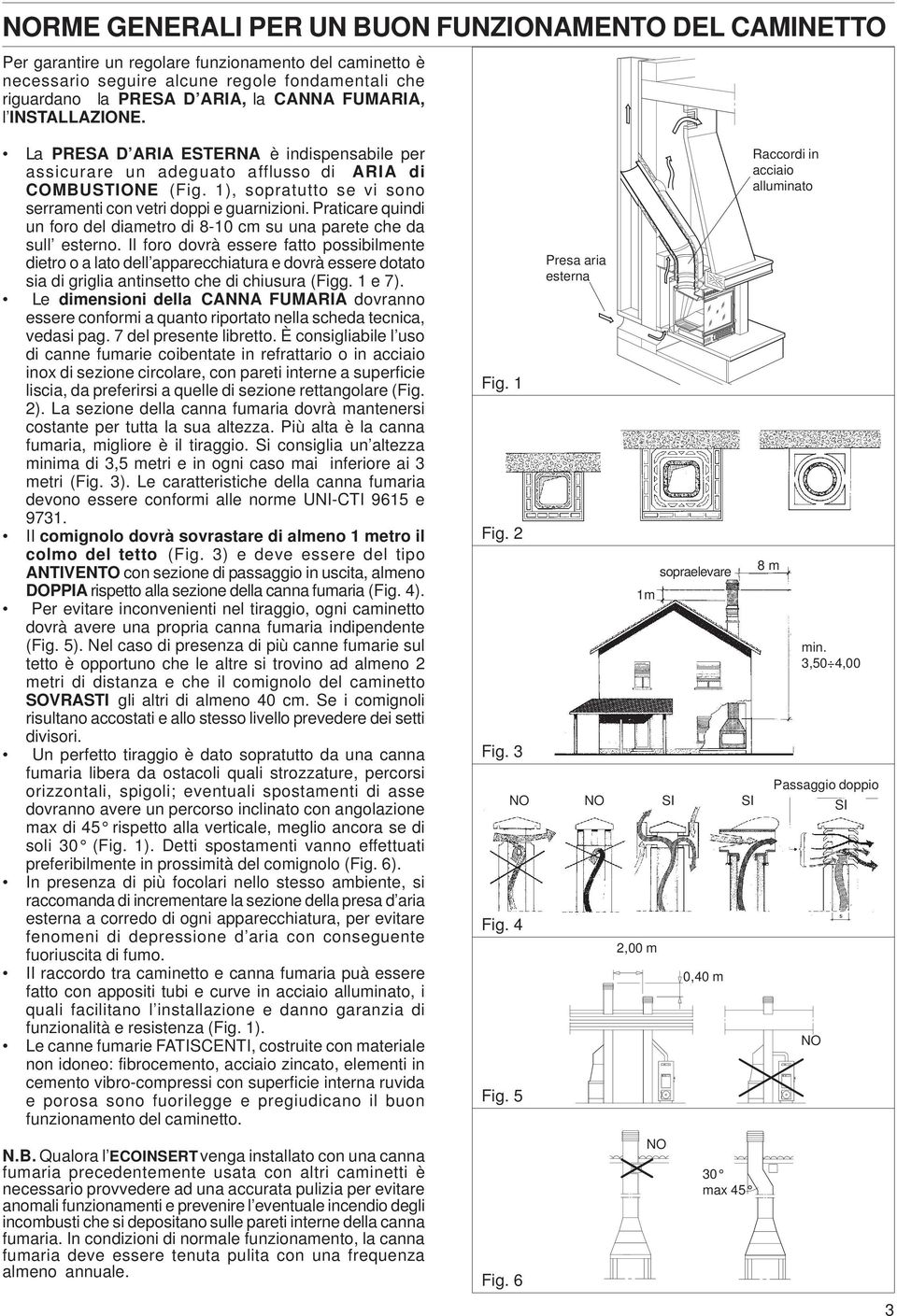 Praticare quindi un foro del diametro di 8-10 cm su una parete che da sull esterno.