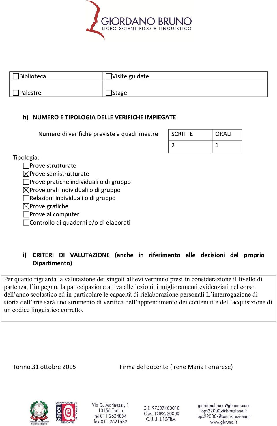 VALUTAZIONE (anche in riferimento alle decisioni del proprio Dipartimento) Per quanto riguarda la valutazione dei singoli allievi verranno presi in considerazione il livello di partenza, l impegno,