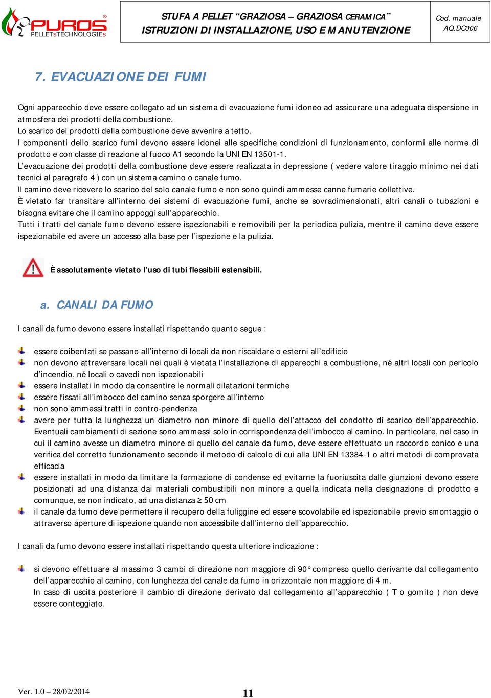 I componenti dello scarico fumi devono essere idonei alle specifiche condizioni di funzionamento, conformi alle norme di prodotto e con classe di reazione al fuoco A1 secondo la UNI EN 13501-1.