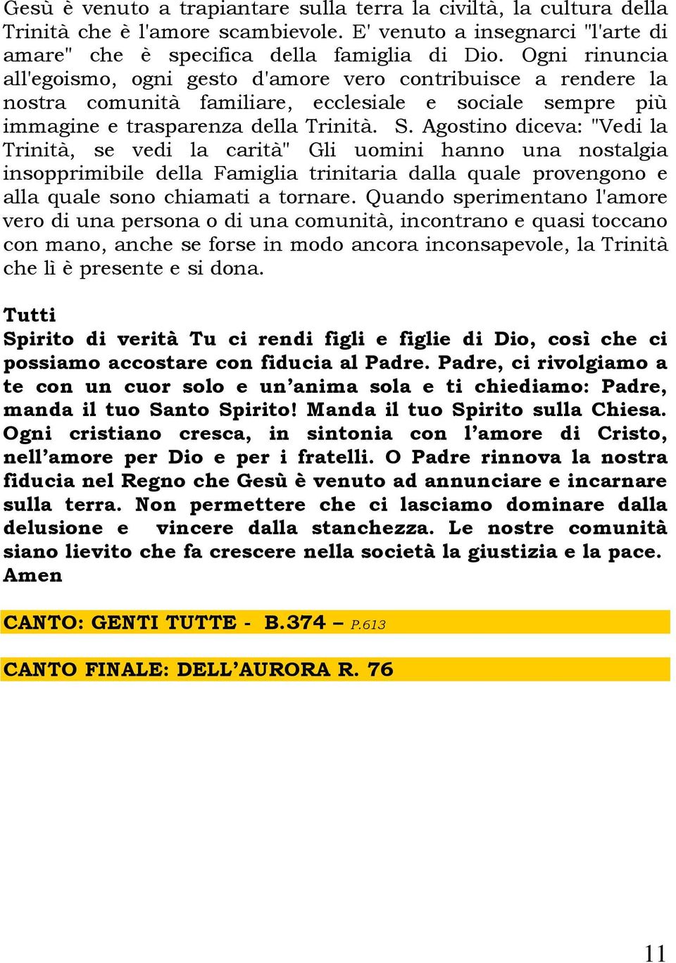 Agostino diceva: "Vedi la Trinità, se vedi la carità" Gli uomini hanno una nostalgia insopprimibile della Famiglia trinitaria dalla quale provengono e alla quale sono chiamati a tornare.