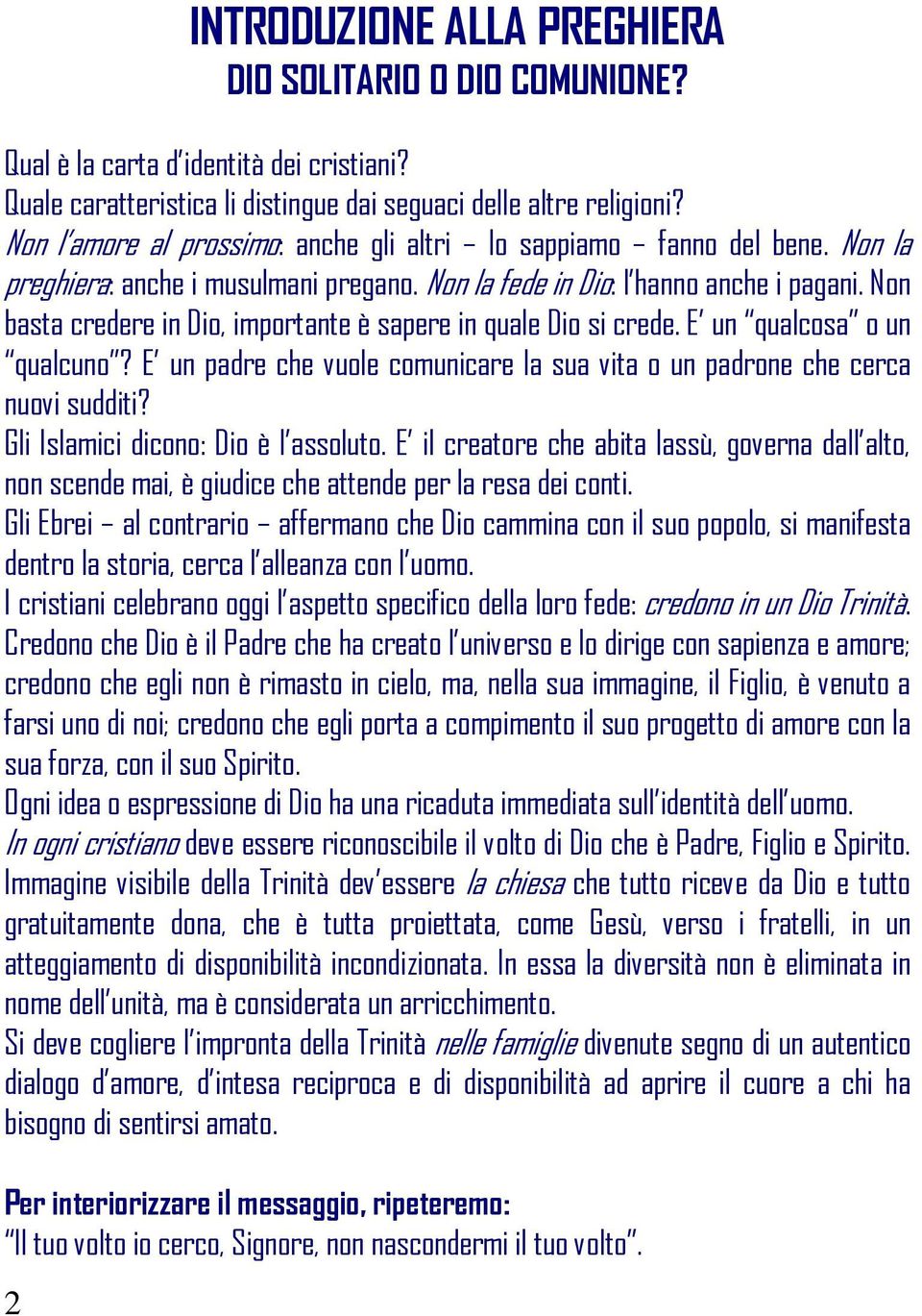 Non basta credere in Dio, importante è sapere in quale Dio si crede. E un qualcosa o un qualcuno? E un padre che vuole comunicare la sua vita o un padrone che cerca nuovi sudditi?