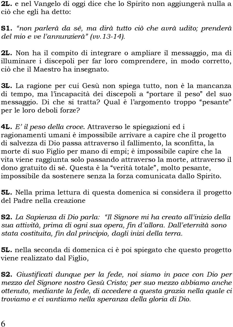 La ragione per cui Gesù non spiega tutto, non è la mancanza di tempo, ma l incapacità dei discepoli a portare il peso del suo messaggio. Di che si tratta?