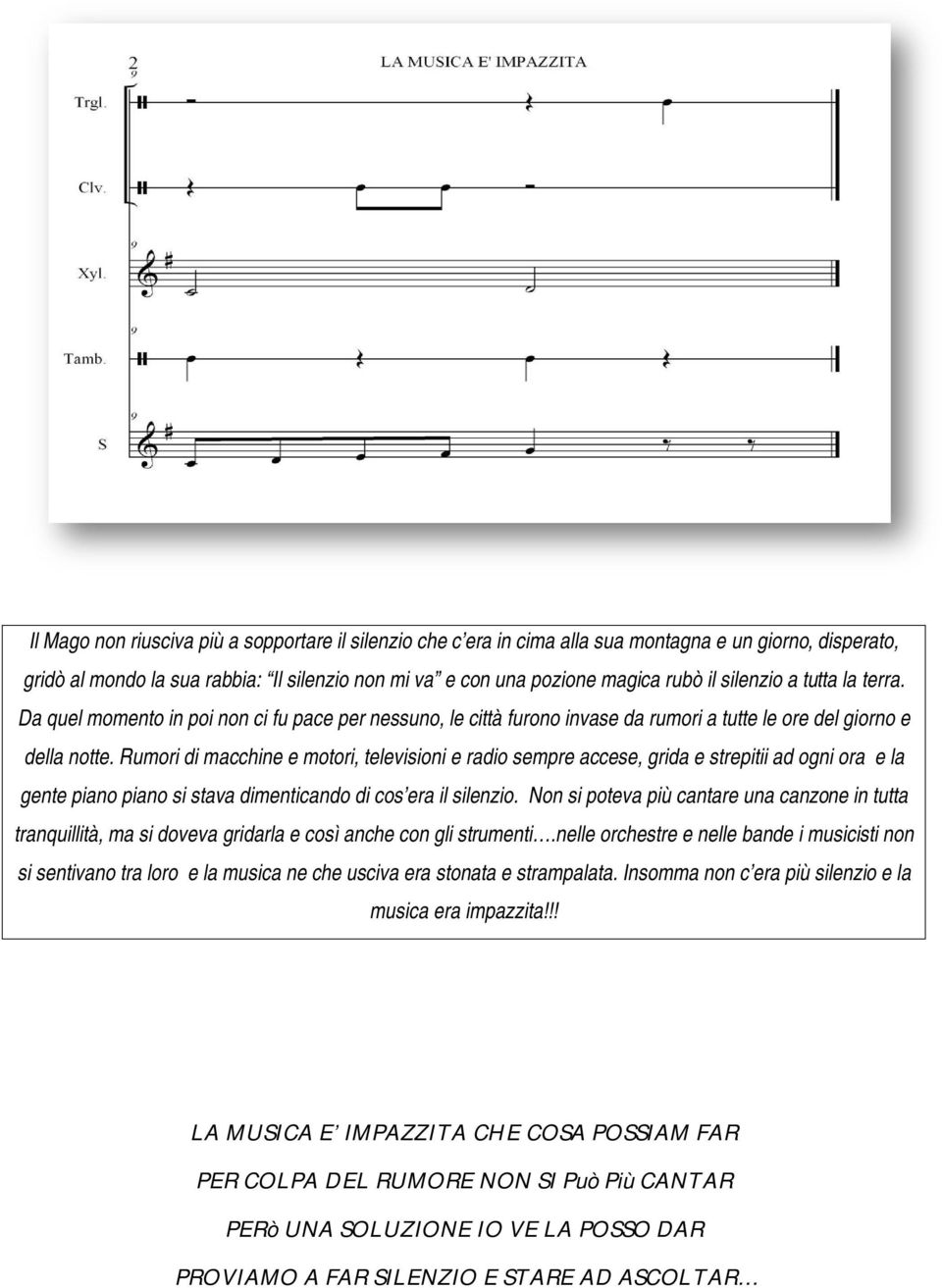 Rumori di macchine e motori, televisioni e radio sempre accese, grida e strepitii ad ogni ora e la gente piano piano si stava dimenticando di cos era il silenzio.