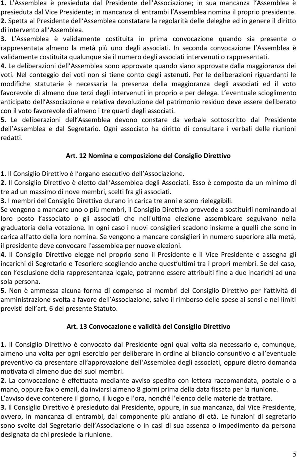 L Assemblea è validamente costituita in prima convocazione quando sia presente o rappresentata almeno la metà più uno degli associati.