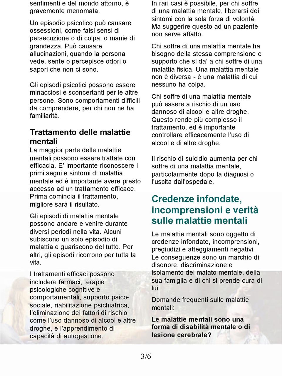 Sono comportamenti difficili da comprendere, per chi non ne ha familiarità. Trattamento delle malattie mentali La maggior parte delle malattie mentali possono essere trattate con efficacia.