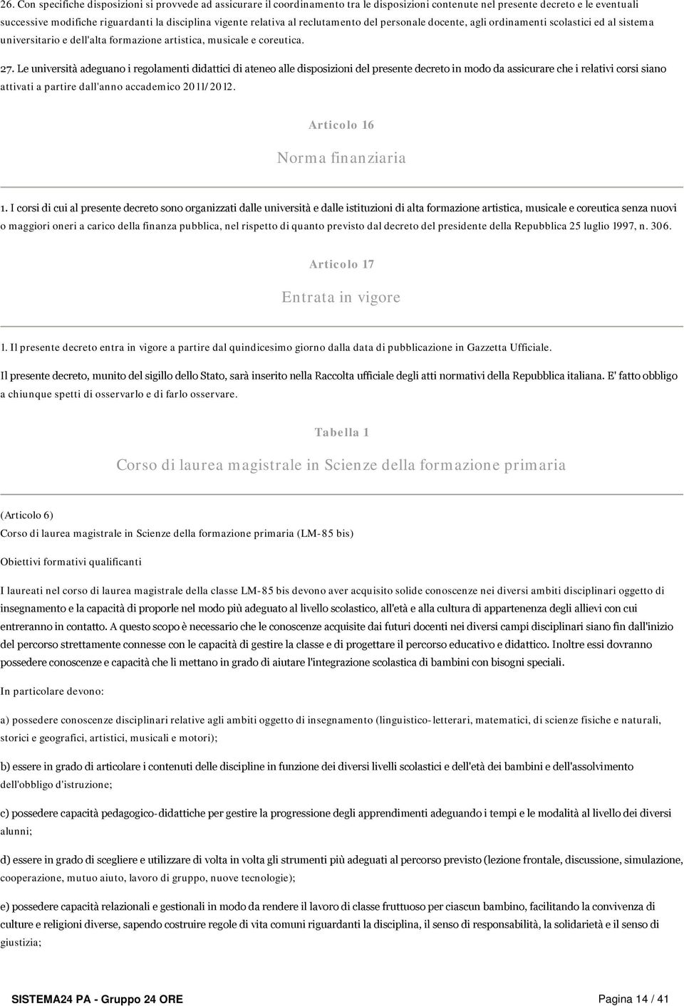 Le università adeguano i regolamenti didattici di ateneo alle disposizioni del presente decreto in modo da assicurare che i relativi corsi siano attivati a partire dall'anno accademico 2011/2012.