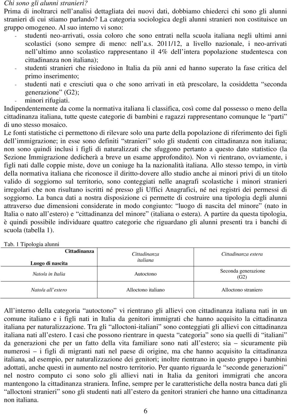 Al suo interno vi sono: - studenti neo-arrivati, ossia coloro che sono entrati nella scuola italiana negli ultimi anni scolastici (sono sempre di meno: nell a.s. 2011/12, a livello nazionale, i