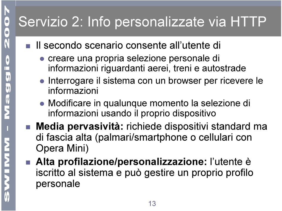 selezione di informazioni usando il proprio dispositivo Media pervasività: richiede dispositivi standard ma di fascia alta