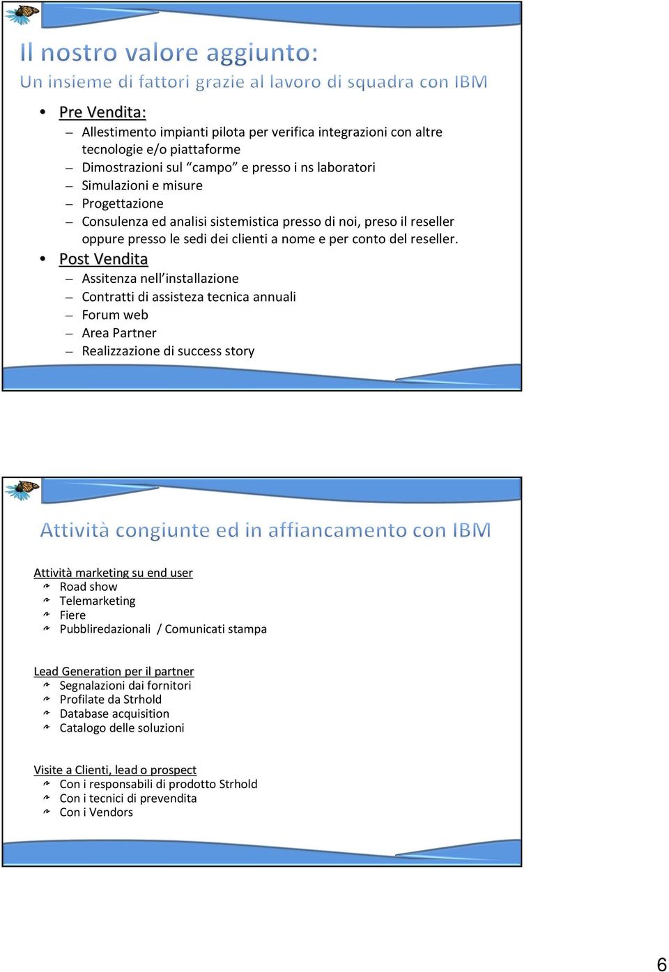 Post Vendita Assitenza nell installazione Contratti di assisteza tecnica annuali Forum web Area Partner Realizzazione di success story Attività marketing su end user Road show Telemarketing Fiere