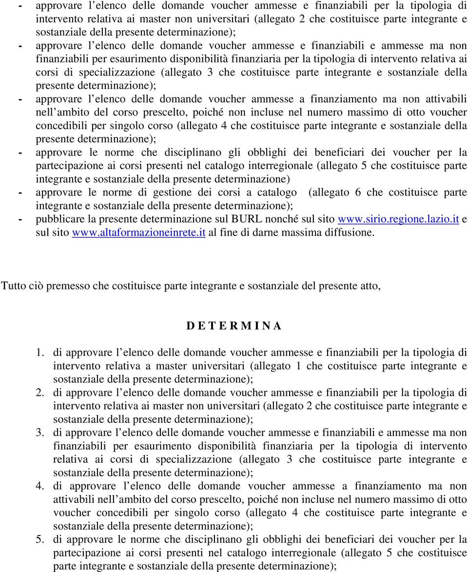 (allegato 3 che costituisce parte integrante e sostanziale della presente determinazione); - approvare l elenco delle domande voucher ammesse a finanziamento ma non attivabili nell ambito del corso