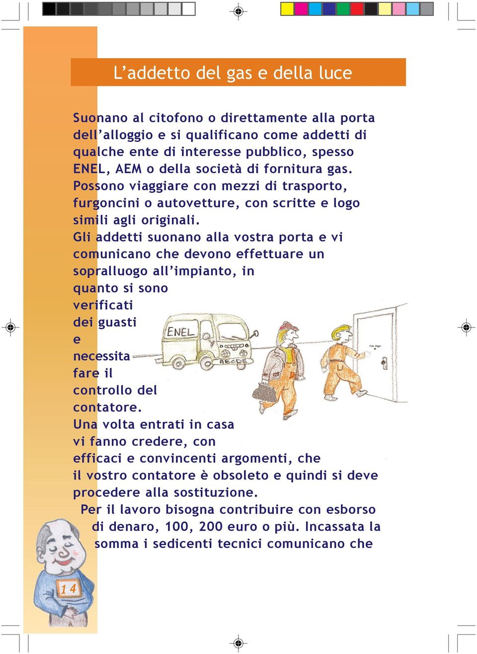 Gli addetti suonano alla vostra porta e vi comunicano che devono effettuare un sopralluogo all impianto, in quanto si sono verificati dei guasti e necessita fare il controllo del contatore.