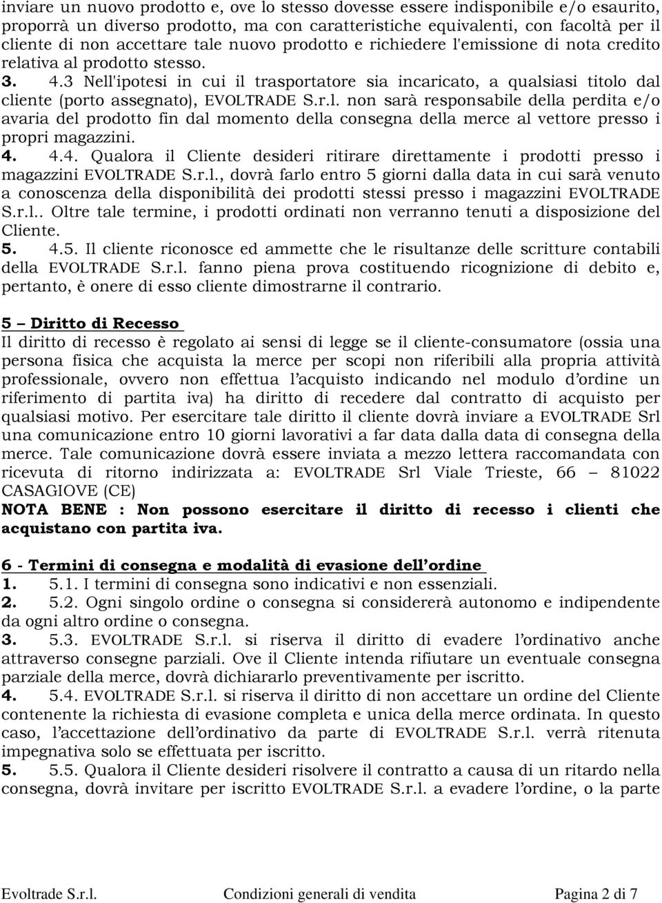 3 Nell'ipotesi in cui il trasportatore sia incaricato, a qualsiasi titolo dal cliente (porto assegnato), EVOLTRADE S.r.l. non sarà responsabile della perdita e/o avaria del prodotto fin dal momento della consegna della merce al vettore presso i propri magazzini.